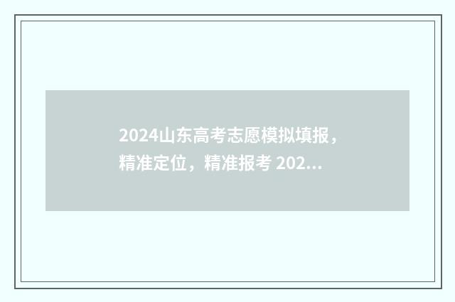 2024山东高考志愿模拟填报,精准定位,精准报考 2024山东高考志愿