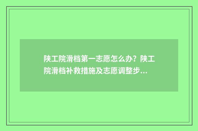陕工院滑档第一志愿怎么办?陕工院滑档补救措施及志愿调整步骤 陕工院王牌专业是什么