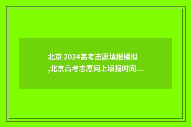 北京 2024高考志愿填报模拟,北京高考志愿网上填报时间及入口 北京2024高考志愿表图片