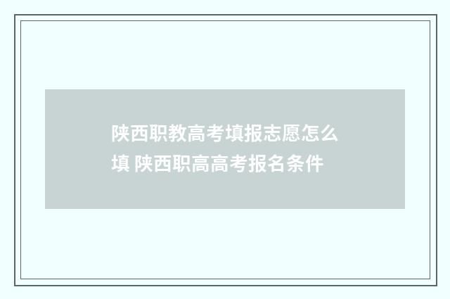 陕西职教高考填报志愿怎么填 陕西职高高考报名条件