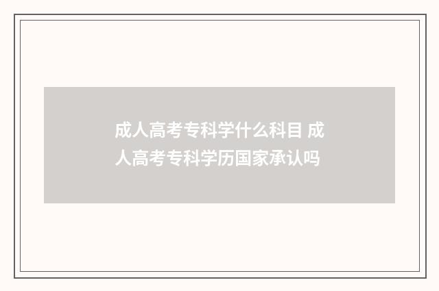 成人高考专科学什么科目 成人高考专科学历国家承认吗
