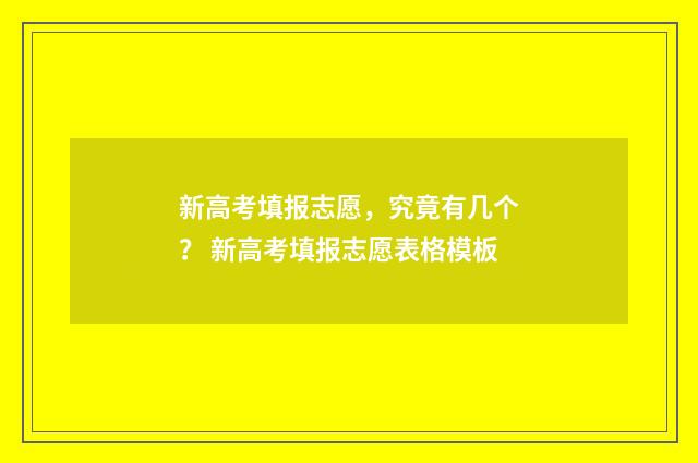 新高考填报志愿,究竟有几个? 新高考填报志愿表格模板