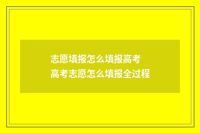 志愿填报怎么填报高考 高考志愿怎么填报全过程