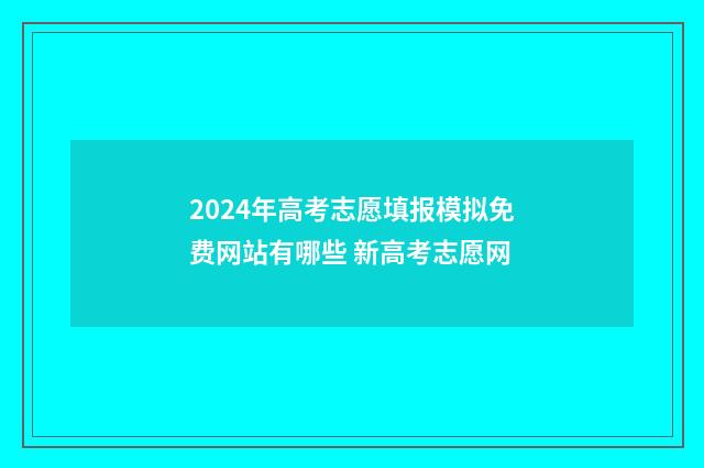 2024年高考志愿填报模拟免费网站有哪些 新高考志愿网