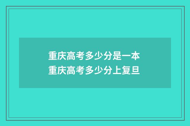 重庆高考多少分是一本 重庆高考多少分上复旦