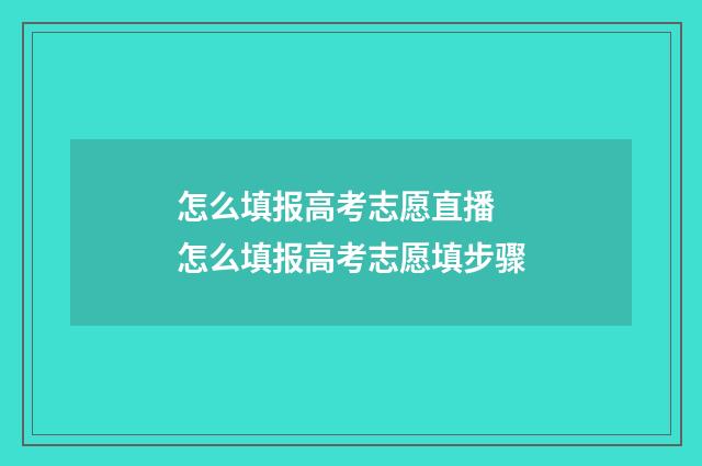 怎么填报高考志愿直播 怎么填报高考志愿填步骤