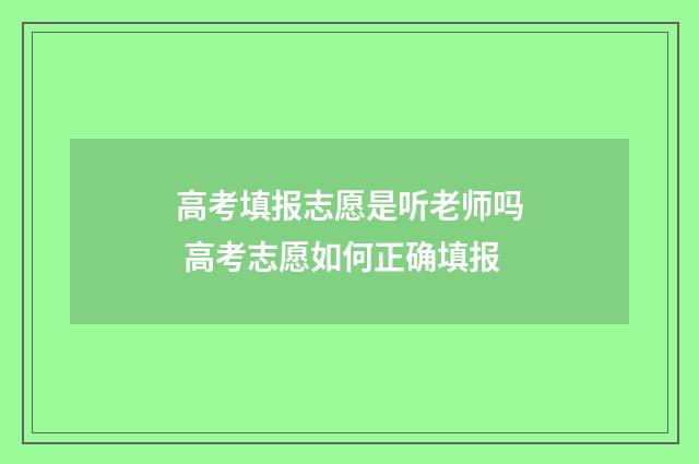 高考填报志愿是听老师吗 高考志愿如何正确填报