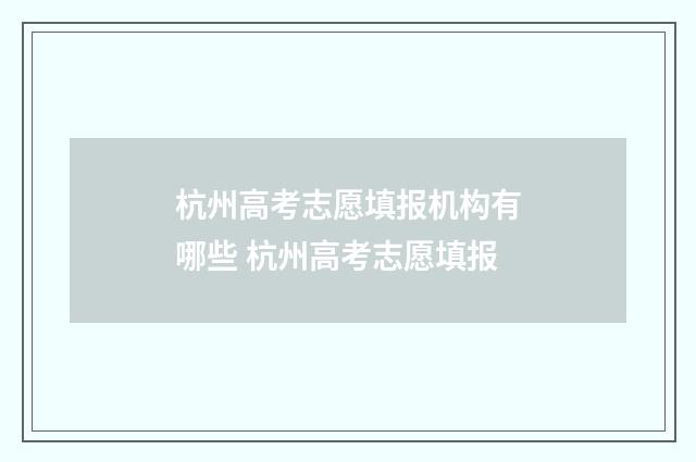 杭州高考志愿填报机构有哪些 杭州高考志愿填报