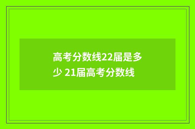 高考分数线22届是多少 21届高考分数线