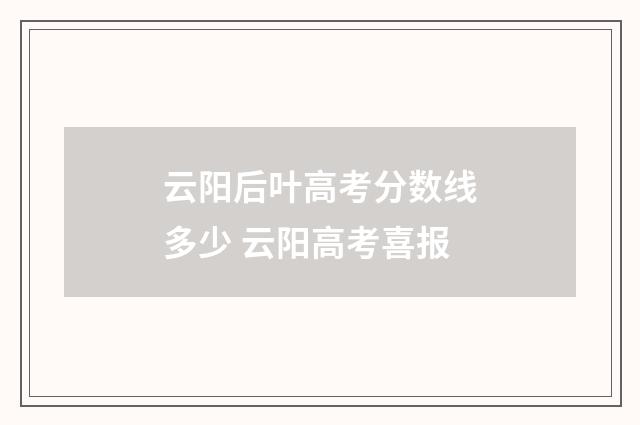 云阳后叶高考分数线多少 云阳高考喜报