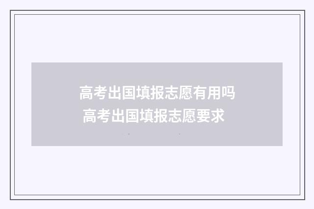 高考出国填报志愿有用吗 高考出国填报志愿要求