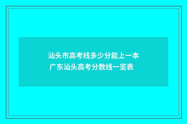 汕头市高考线多少分能上一本 广东汕头高考分数线一览表