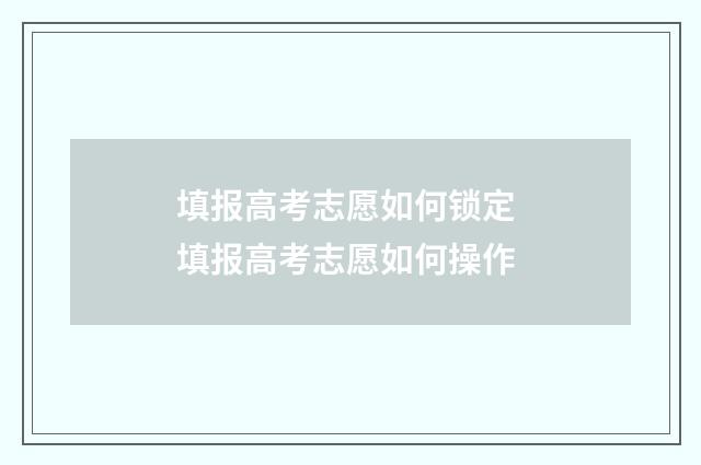 填报高考志愿如何锁定 填报高考志愿如何操作