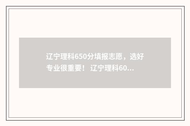 辽宁理科650分填报志愿,选好专业很重要! 辽宁理科600分