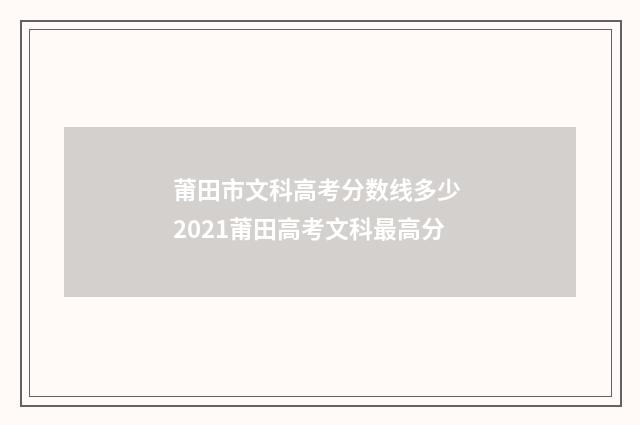莆田市文科高考分数线多少 2021莆田高考文科最高分