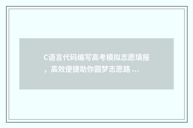 C语言代码编写高考模拟志愿填报，高效便捷助你圆梦志愿路 c语言代码编写整体结构