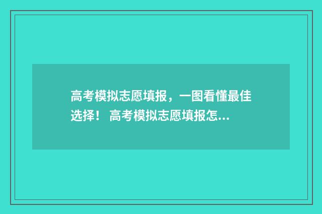 高考模拟志愿填报，一图看懂最佳选择！ 高考模拟志愿填报怎么填报