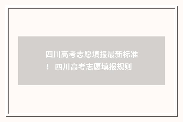四川高考志愿填报最新标准！ 四川高考志愿填报规则