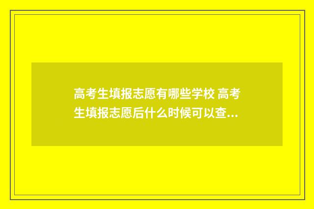 高考生填报志愿有哪些学校 高考生填报志愿后什么时候可以查档案状态