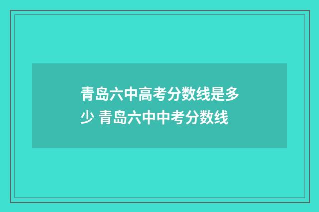 青岛六中高考分数线是多少 青岛六中中考分数线