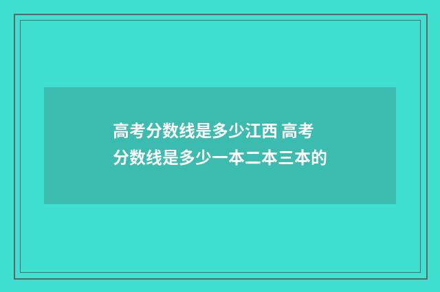 高考分数线是多少江西 高考分数线是多少一本二本三本的