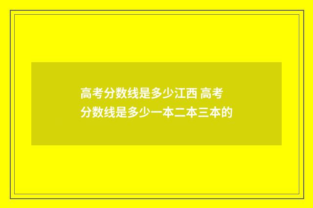 高考分数线是多少江西 高考分数线是多少一本二本三本的