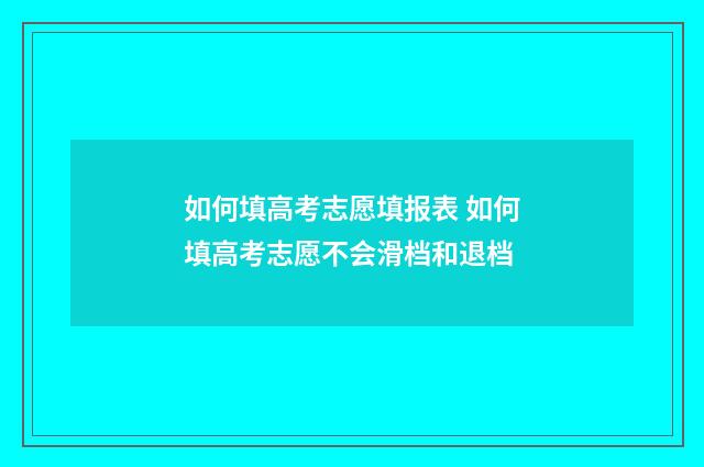 如何填高考志愿填报表 如何填高考志愿不会滑档和退档