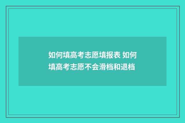 如何填高考志愿填报表 如何填高考志愿不会滑档和退档