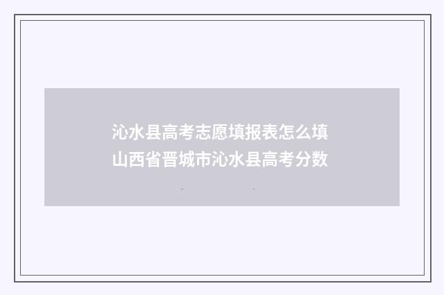 沁水县高考志愿填报表怎么填 山西省晋城市沁水县高考分数
