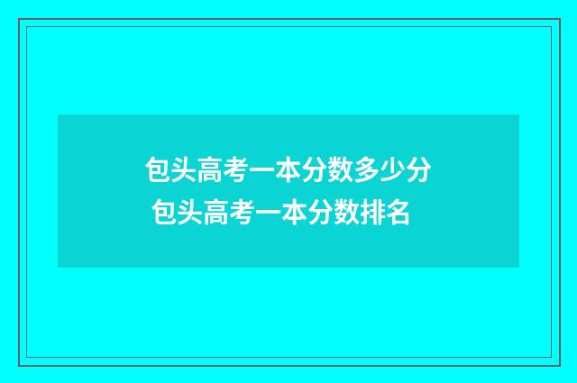 包头高考一本分数多少分 包头高考一本分数排名