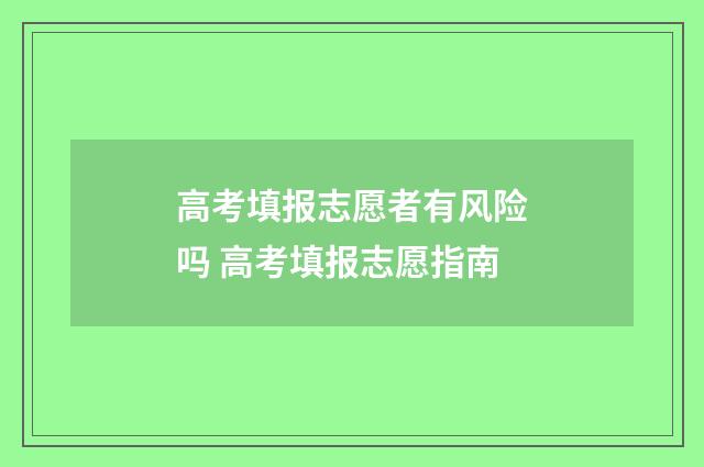 高考填报志愿者有风险吗 高考填报志愿指南