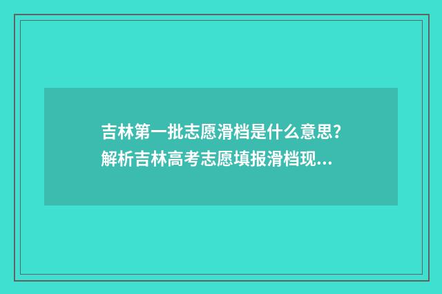吉林第一批志愿滑档是什么意思？解析吉林高考志愿填报滑档现象 吉林省第一志愿录取时间