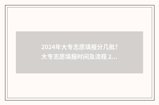 2024年大专志愿填报分几批？大专志愿填报时间及流程 2024年大专志愿怎么填报