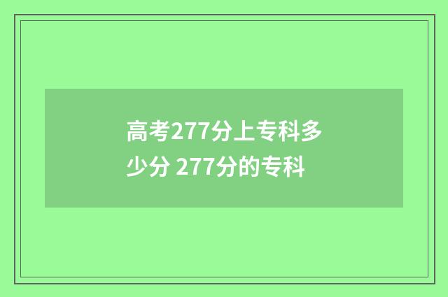 高考277分上专科多少分 277分的专科