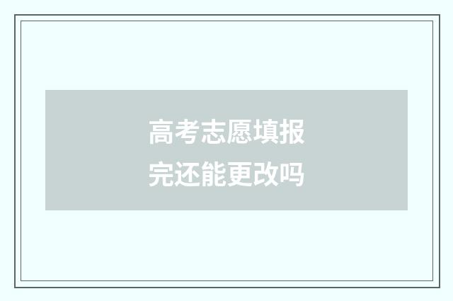 高考志愿填报完还能更改吗