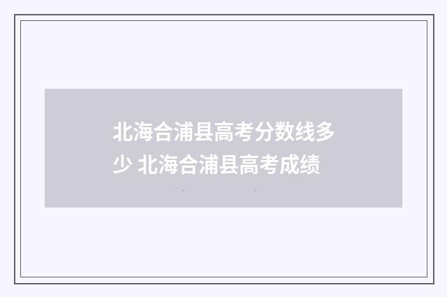 北海合浦县高考分数线多少 北海合浦县高考成绩