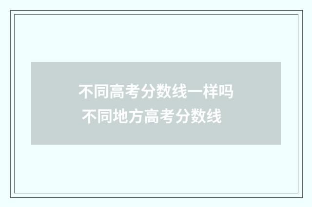 不同高考分数线一样吗 不同地方高考分数线