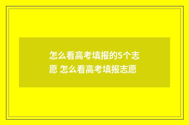 怎么看高考填报的5个志愿 怎么看高考填报志愿