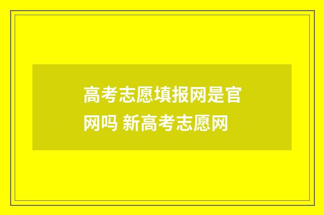 高考志愿填报网是官网吗 新高考志愿网