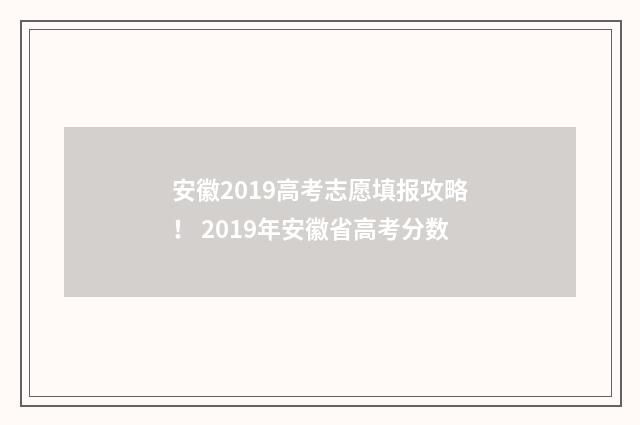 安徽2019高考志愿填报攻略！ 2019年安徽省高考分数