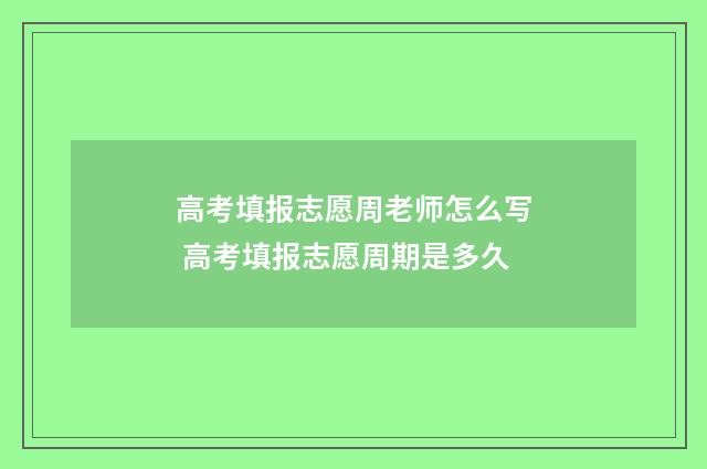 高考填报志愿周老师怎么写 高考填报志愿周期是多久