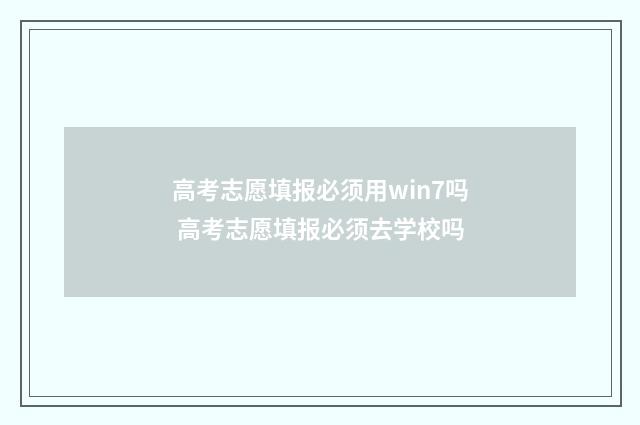 高考志愿填报必须用win7吗 高考志愿填报必须去学校吗