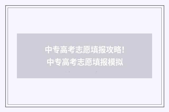 中专高考志愿填报攻略！ 中专高考志愿填报模拟