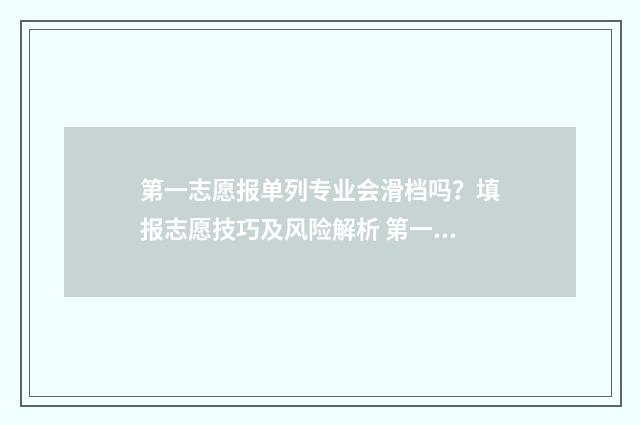 第一志愿报单列专业会滑档吗？填报志愿技巧及风险解析 第一志愿只能报一个吗