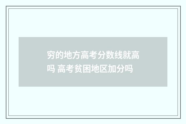 穷的地方高考分数线就高吗 高考贫困地区加分吗