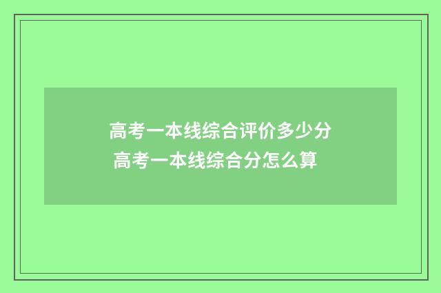 高考一本线综合评价多少分 高考一本线综合分怎么算
