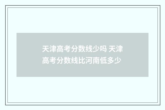 天津高考分数线少吗 天津高考分数线比河南低多少