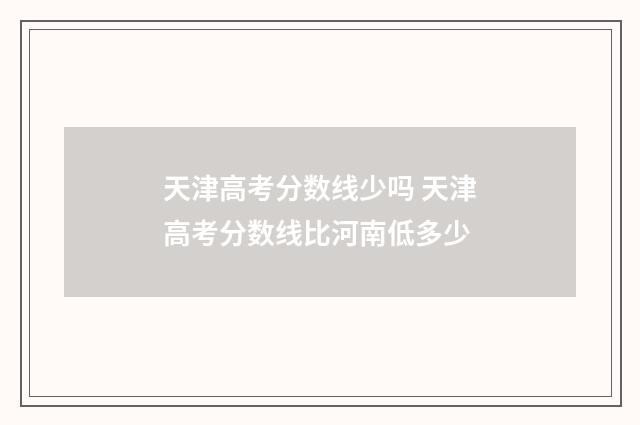 天津高考分数线少吗 天津高考分数线比河南低多少
