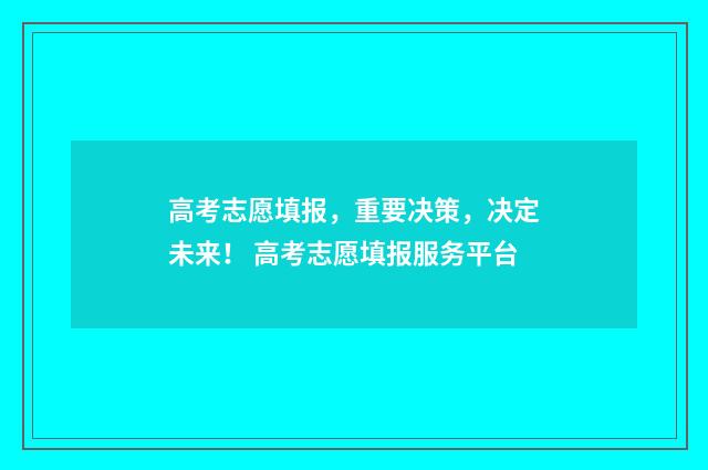 高考志愿填报，重要决策，决定未来！ 高考志愿填报服务平台