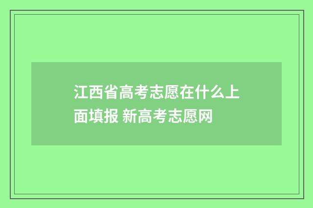 江西省高考志愿在什么上面填报 新高考志愿网